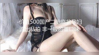 -价值500国产二胎临盆孕妇流出私拍 非一般的重口味