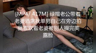 [MP4/ 417M] 绿帽老公带着老婆酒店找单男自己在旁边拍 就喜欢看老婆被别人操完美露脸