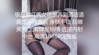 极品网红美女宿醉弄到酒店道具摆弄随意玩 身材不错 肤嫩美乳 无套肆意抽插 直接内射中出 高清1080P完整版