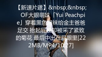 【新速片遞】&nbsp;&nbsp;✨OF大眼萌妹「Yui Peachpie」穿着黑色网袜给金主爸爸足交 抬起屁股却被采了紧致的菊花 最后中出在屁眼里[222MB/MP4/10:27]