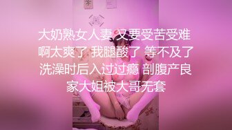 大奶熟女人妻 又要受苦受难 啊太爽了 我腿酸了 等不及了洗澡时后入过过瘾 剖腹产良家大姐被大哥无套