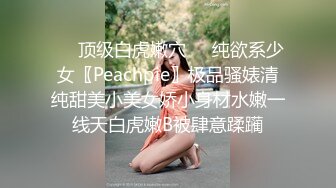 ❤️顶级白虎嫩穴❤️纯欲系少女〖Peachpie〗极品骚婊清纯甜美小美女娇小身材水嫩一线天白虎嫩B被肆意蹂躏