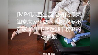 [MP4]麻豆出品 老婆的漂亮闺蜜来家里做客 刚好老婆不在家 酒里下药迷翻干粉嫩的小嫩鲍