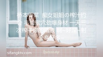 桥本香菜  痴女姐姐の榨汁约会 丰臀蜜穴劲爆身材 一天三次榨干你的精液 啊~好深~射全身好多~