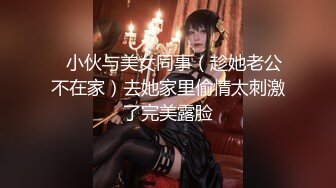 ✅小伙与美女同事（趁她老公不在家）去她家里偷情太刺激了完美露脸