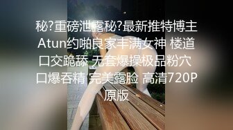 秘?重磅泄露秘?最新推特博主Atun约啪良家丰满女神 楼道口交跪舔 无套爆操极品粉穴 口爆吞精 完美露脸 高清720P原版