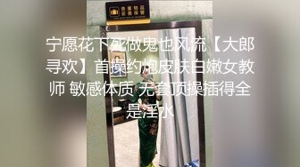 宁愿花下死做鬼也风流【大郎寻欢】首操约炮皮肤白嫩女教师 敏感体质 无套顶操插得全是淫水