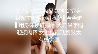 STP27300 极品女神 窈窕身材超美颜值网红御姐▌金善雅▌用身体换取报酬 大开M字腿迎接肉棒 女上位摇动腰肢太有感觉了