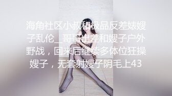 海角社区小叔和极品反差婊嫂子乱伦__哥哥出差和嫂子户外野战，回来后继续多体位狂操嫂子，无套射嫂子阴毛上43