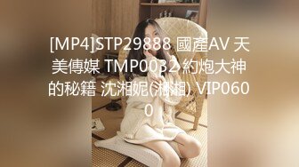 [MP4]STP29888 國產AV 天美傳媒 TMP0032 約炮大神的秘籍 沈湘妮(湘湘) VIP0600