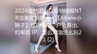 2024震撼流出，推特绿帽NTR淫妻刷锅第一人【AKane小狮子】订阅私拍，户外露出、约单男3P、怎么刺激怎么玩21 (2)