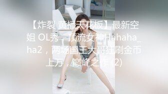 【炸裂 黄播天花板】最新空姐 OL秀，顶流女神Hahaha_ha2，两场国王大哥狂刷金币上万，巅峰之作 (2)