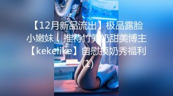 【12月新品流出】极品露脸小嫩妹，推特竹笋奶甜美博主【kekelike】自慰摸奶秀福利 (1)