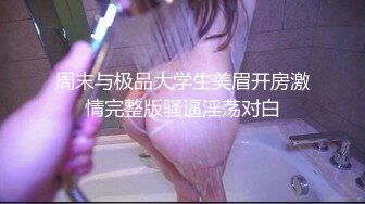 周末与极品大学生美眉开房激情完整版骚逼淫荡对白