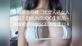 身材颜值巅峰，比女人还女人极品T【MUNSUOO】私拍~榨精紫薇啪啪分不清雌雄 (14)