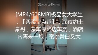 [MP4/608MB]极品女大学生，【柔柔早点睡】，深夜约土豪哥，豪车停路边车震，酒店内再来一炮，蜜桃臀白又大