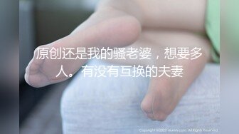 原创还是我的骚老婆，想要多人。有没有互换的夫妻