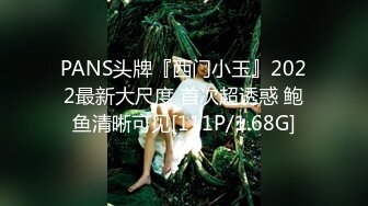 PANS头牌『西门小玉』2022最新大尺度 首次超诱惑 鲍鱼清晰可见[111P/1.68G]