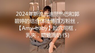 2024年新流出迪丽热巴和郭碧婷的结合体微博百万粉丝，【Amy-baby】脸穴同框，乳夹，蜡烛滴奶 (5)