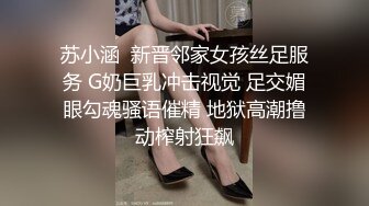 苏小涵  新晋邻家女孩丝足服务 G奶巨乳冲击视觉 足交媚眼勾魂骚语催精 地狱高潮撸动榨射狂飙