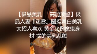 【极品美乳❤️高能预警】极品人妻『迷雾』圆挺嫩白美乳太招人喜欢 黄金比例魔鬼身材 操的美乳乱颤