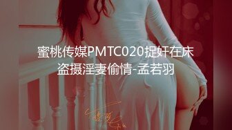 蜜桃传媒PMTC020捉奸在床盗摄淫妻偷情-孟若羽