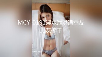 MCY-0191淫水泄洪遭室友男友榨干