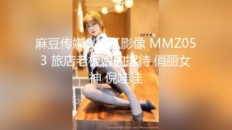 麻豆传媒&猫爪影像 MMZ053 旅店老板娘的招待 俏丽女神 倪哇哇