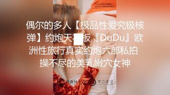 偶尔的多人【极品性爱究极核弹】约炮天花板『DuDu』欧洲性旅行真实约炮六部私拍 操不尽的美乳嫩穴女神