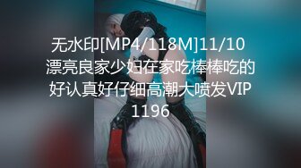 无水印[MP4/118M]11/10 漂亮良家少妇在家吃棒棒吃的好认真好仔细高潮大喷发VIP1196