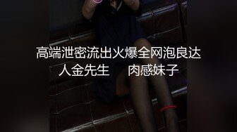 高端泄密流出火爆全网泡良达人金先生❤️肉感妹子