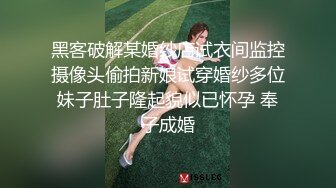 黑客破解某婚纱店试衣间监控摄像头偷拍新娘试穿婚纱多位妹子肚子隆起貌似已怀孕 奉子成婚