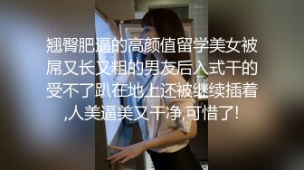 翘臀肥逼的高颜值留学美女被屌又长又粗的男友后入式干的受不了趴在地上还被继续插着,人美逼美又干净,可惜了!