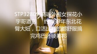 STP32809 高端外围女探花小宇哥酒店❤️约操99年东北花臂大妞，口活比插的都舒服搞完鸡巴还硬邦邦