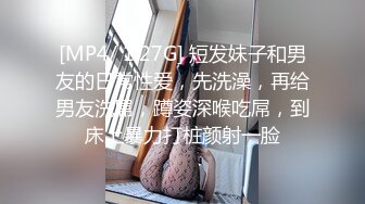 [MP4/ 1.27G] 短发妹子和男友的日常性爱，先洗澡，再给男友洗屌，蹲姿深喉吃屌，到床上暴力打桩颜射一脸