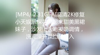 [MP4/ 2.31G] AI高清2K修复小天娱乐探花笑起来甜美黑裙妹子，沙发上舌吻摸奶调情，洗完澡开操抬腿侧入