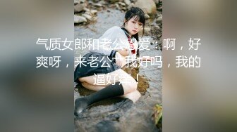 气质女郎和老公恩爱：啊，好爽呀，来老公艹我好吗，我的逼好痒！