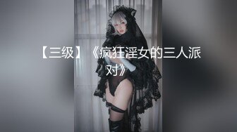 【三级】《疯狂淫女的三人派对》