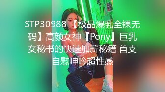 STP30988 【极品爆乳全裸无码】高颜女神『Pony』巨乳女秘书的快速加薪秘籍 首支自慰呻吟超性感