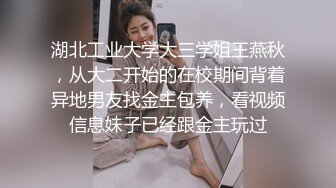 湖北工业大学大三学姐王燕秋，从大二开始的在校期间背着异地男友找金主包养，看视频信息妹子已经跟金主玩过