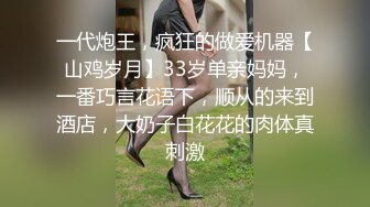 一代炮王，疯狂的做爱机器【山鸡岁月】33岁单亲妈妈，一番巧言花语下，顺从的来到酒店，大奶子白花花的肉体真刺激