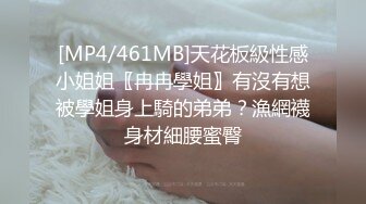 [MP4/461MB]天花板級性感小姐姐〖冉冉學姐〗有沒有想被學姐身上騎的弟弟？漁網襪身材細腰蜜臀