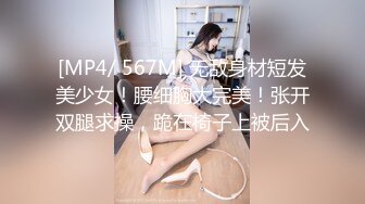 [MP4/ 567M] 无敌身材短发美少女！腰细胸大完美！张开双腿求操，跪在椅子上被后入