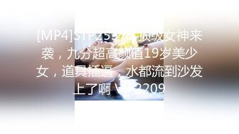 [MP4]STP25379 顶级女神来袭，九分超高颜值19岁美少女，道具插逼，水都流到沙发上了啊 VIP2209