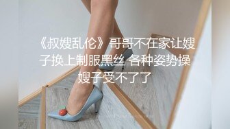 《叔嫂乱伦》哥哥不在家让嫂子换上制服黑丝 各种姿势操嫂子受不了了