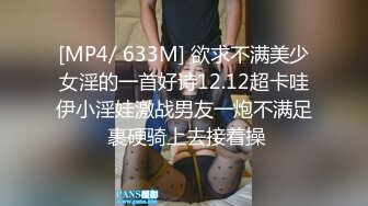 [MP4/ 633M] 欲求不满美少女淫的一首好诗12.12超卡哇伊小淫娃激战男友一炮不满足 裹硬骑上去接着操