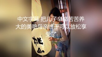 中文字幕 把儿子辛辛苦苦养大的美艳母亲终于可以放松享受了