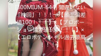 [300MIUM-644] 間違いない「神回」！！！→【顔面偏差値100！！！】×【プロポーション偏差値100！！！】×【エロポテンシャル過去最高！！！】