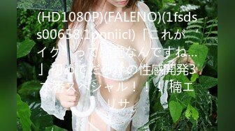 (HD1080P)(FALENO)(1fsdss00658.1pnniicl)「これが‘イク’って感覚なんですね…」初めてだらけの性感開発3本番スペシャル！！！ 楠エリサ