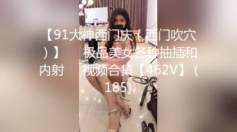 【91大神西门庆（西门吹穴）】❤️极品美女各种抽插和内射❤️视频合集【462V】 (185)